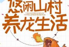 已完结小说《悠闲乡村养龙生活》最新章节-干果文学