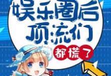 小说《我重返娱乐圈后,顶流们都慌了》章节免费阅读-干果文学