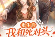 《重生后我和死对头闪婚了》小说大结局免费试读 容久秦子衿小说-干果文学