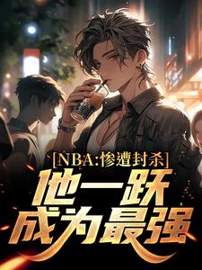 寻找NBA：惨遭封杀，他一跃成为最强小说的最新更新章节