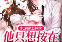 小迷糊太娇软,他只想按在怀里疼爱晏嘉嘉顾屿小说免费阅读-干果文学