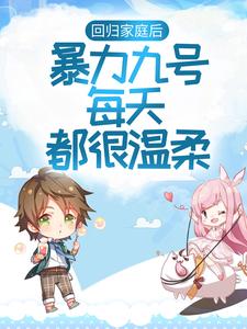 回归家庭后，暴力九号每天都很温柔戚小九费池渊，回归家庭后，暴力九号每天都很温柔最新章节