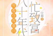 已完结小说《带着仓库重回八十年代忙致富》章节免费阅读-干果文学