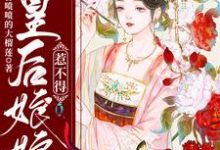 完结版《皇后娘娘惹不得》免费阅读-干果文学