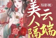 求综影视:美人隔云端小说的全文免费阅读链接-干果文学