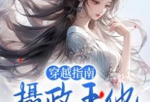 穿越指南:摄政王他太会撩这本小说完结了吗?免费查看最新章节-干果文学