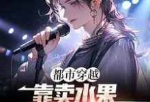 都市穿越:靠卖水果进击娱乐圈最新章节,都市穿越:靠卖水果进击娱乐圈免费阅读-干果文学