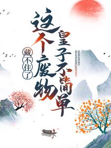 藏不住了！这个废物皇子不简单小说，藏不住了！这个废物皇子不简单最新章节