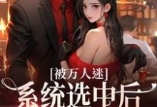 被万人迷系统选中后,我茫然了小说,被万人迷系统选中后,我茫然了章节在线阅读-干果文学