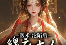 求推荐可以免费阅读医术:沦陷后,锦衣大人跑不掉了小说的网站-干果文学
