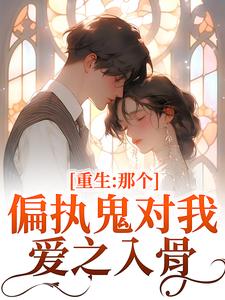 《重生：那个偏执鬼对我爱之入骨》全集免费在线阅读（李微歌）