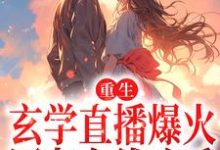 重生:玄学直播爆火,网友在线吃瓜小说无弹窗阅读的网站推荐-干果文学
