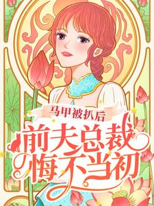 马甲被扒后，前夫总裁悔不当初小说的免费电子版在哪里可以下载或阅读？
