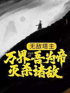 哪里能找到无敌塔主：万界吾为帝，灭杀诸敌小说的全部章节？