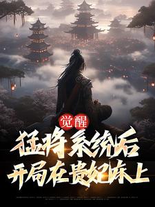 已完结小说《觉醒猛将系统后，开局在贵妃床上》章节在线阅读