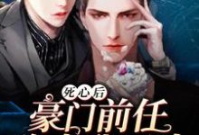 已完结小说《死心后,豪门前任跪求我回头》在线章节阅读-干果文学