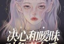 决心和暧昧对象表白后,他官宣了沈知念程楚骁,决心和暧昧对象表白后,他官宣了小说免费阅读-干果文学