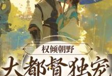 完结版《权倾朝野:大都督独宠罪臣之女》章节阅读-干果文学