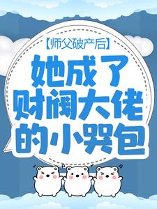 师父破产后，她成了财阀大佬的小哭包最新章节，师父破产后，她成了财阀大佬的小哭包章节在线阅读