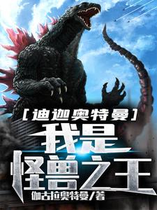 安修大古为主角的小说叫什么？免费看迪迦奥特曼：我是怪兽之王