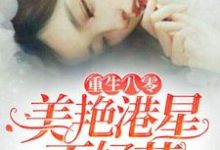 重生八零:美艳港星不好惹白莞向筠付歆季彦小说在线章节目录阅读最新章节-干果文学