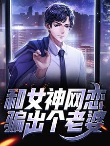 在线寻找和女神网恋，骗出个老婆小说的无删减版本