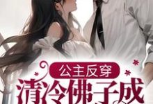 公主反穿:清冷佛子成我裙下臣小说阅读,公主反穿:清冷佛子成我裙下臣完结版-干果文学