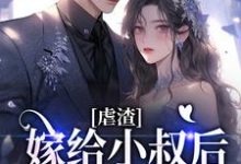 《虐渣:嫁给小叔后,渣男疯了》小说章节在线试读,《虐渣:嫁给小叔后,渣男疯了》最新章节目录-干果文学