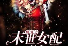 已完结小说《团宠之末世女配要涅槃》章节在线阅读-干果文学