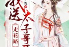寻找能够免费阅读我送太子哥哥走花路小说的平台-干果文学