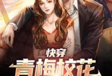 完结版《快穿:青梅校花和我同居后》章节目录在线阅读-干果文学