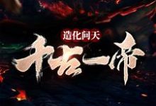 求造化问天,千古一帝小说的全文免费阅读链接-干果文学