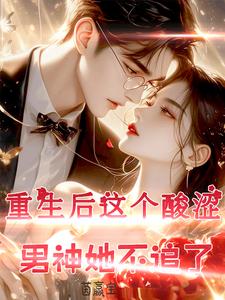 《重生后，这个酸涩男神我不追了！》小说章节在线试读，《重生后，这个酸涩男神我不追了！》最新章节目录