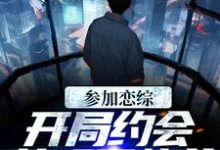 参加恋综,开局约会女明星热芭这本小说在哪里可以看?哪里有免费试读章节?-干果文学