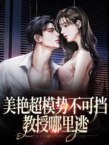 陆时欢江随言是哪本书的主角？美艳超模势不可挡，教授哪里逃免费读