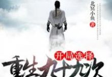玄幻:开局选择重生九十九次小说完结了吗?在哪里可以免费读到?-干果文学