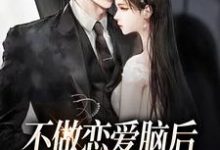 不做恋爱脑后,男主哭着喊老婆小说全文哪里可以免费看?-干果文学