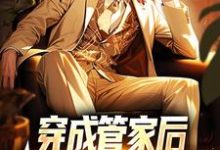 穿成管家后,我靠系统全能了这本小说在哪里可以看?哪里有免费试读章节?-干果文学