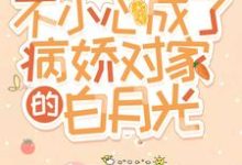 不小心成了病娇对家的白月光小说,不小心成了病娇对家的白月光最新章节-干果文学