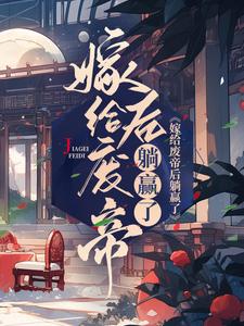 嫁给废帝后躺赢了小说，嫁给废帝后躺赢了免费阅读
