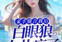 亲手缝合我后,白眼狼女儿疯了哈士奇小说在线章节免费阅读-干果文学