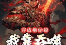 穿成癞蛤蟆,我靠吞噬猎物变强免费阅读,穿成癞蛤蟆,我靠吞噬猎物变强赖玉风-干果文学
