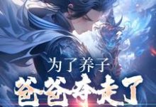 已完结小说《为了养子,爸爸夺走了我神骨》章节在线阅读-干果文学