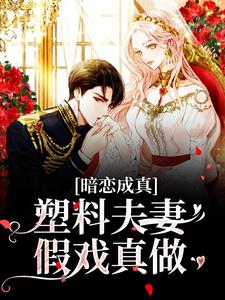免费看暗恋成真：塑料夫妻假戏真做小说的网站有哪些？