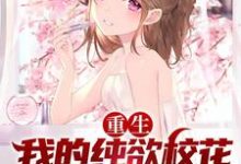 已完结小说《重生:我的纯欲校花女友太甜了》在线章节阅读-干果文学