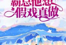 先婚后爱:霸总他想假戏真做小说,先婚后爱:霸总他想假戏真做最新章节-干果文学