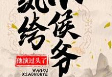 已完结小说《纨绔小侯爷他演过头了!》在线章节阅读-干果文学