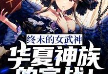终末的女武神:华夏神族的宣战!小说完结版章节免费阅读-干果文学