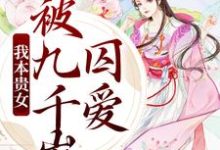 我本贵女,被九千岁囚爱小说的免费电子版在哪里可以下载或阅读?-干果文学