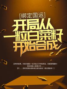 绑定国运：开局从一粒白菜籽开始合成小说，绑定国运：开局从一粒白菜籽开始合成免费阅读